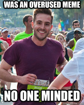 Was an overused meme No one minded  Ridiculously photogenic guy