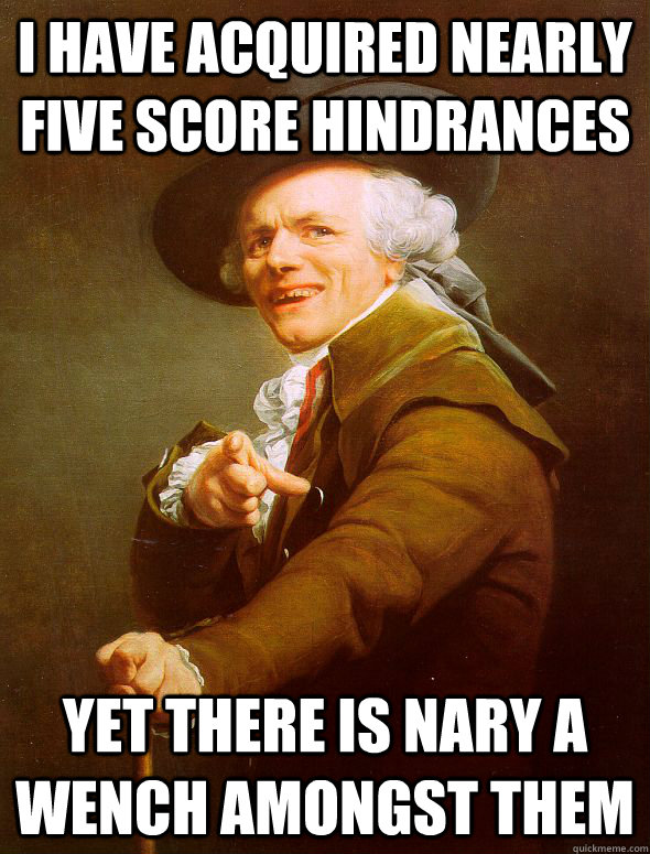 I have acquired nearly Five score hindrances yet there is nary a wench amongst them  Joseph Ducreux