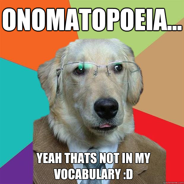 onomatopoeia... yeah thats not in my vocabulary :D  Business Dog