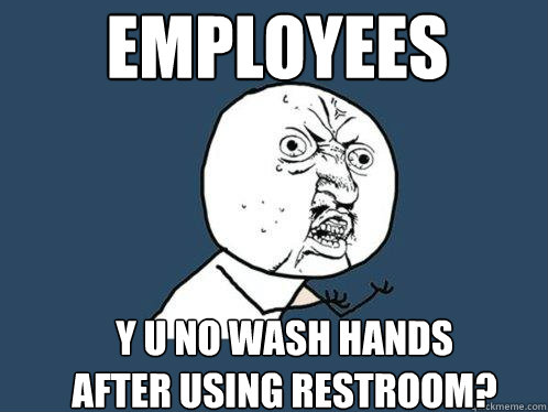 Employees Y u no wash hands after using restroom? - Employees Y u no wash hands after using restroom?  Y U No