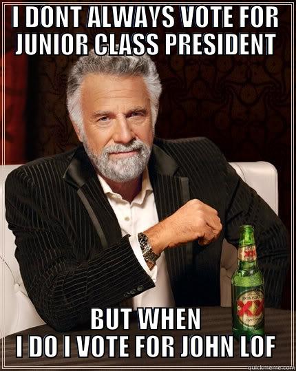 I DONT ALWAYS VOTE FOR JUNIOR CLASS PRESIDENT BUT WHEN I DO I VOTE FOR JOHN LOF The Most Interesting Man In The World