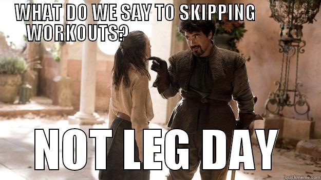    WHAT DO WE SAY TO SKIPPING                 WORKOUTS?                                              NOT LEG DAY Arya not today