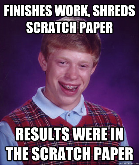 finishes work, shreds scratch paper results were in the scratch paper - finishes work, shreds scratch paper results were in the scratch paper  Bad Luck Brian