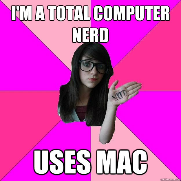 I'm a total computer nerd Uses MAC  Idiot Nerd Girl