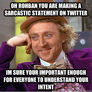 oh rohban you are making a sarcastic statement on twitter im sure your important enough for everyone to understand your intent - oh rohban you are making a sarcastic statement on twitter im sure your important enough for everyone to understand your intent  Condescending Wonka