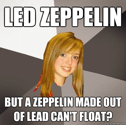 Led Zeppelin But a zeppelin made out of lead can't float? - Led Zeppelin But a zeppelin made out of lead can't float?  Musically Oblivious 8th Grader