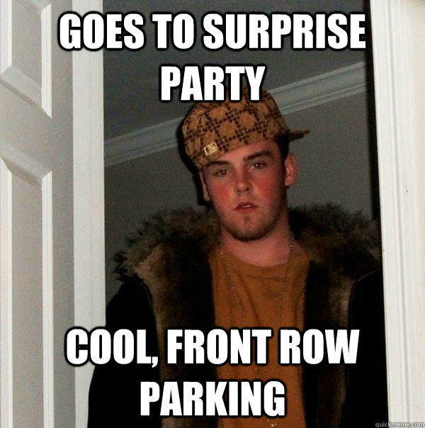 Goes to surprise party cool, front row parking - Goes to surprise party cool, front row parking  Scumbag Steve