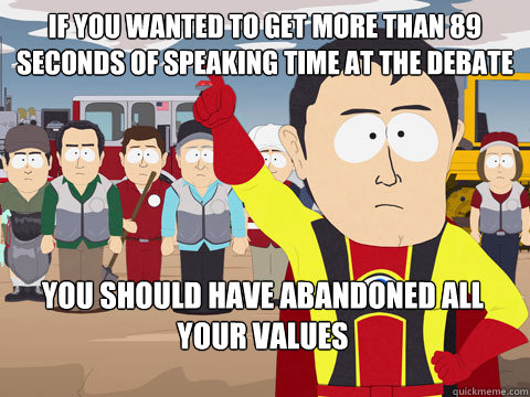 If you wanted to get more than 89 seconds of speaking time at the debate You should have abandoned all your values - If you wanted to get more than 89 seconds of speaking time at the debate You should have abandoned all your values  Captain Hindsight