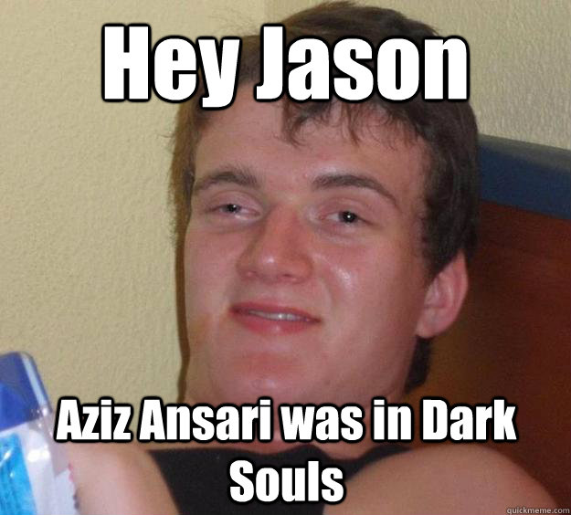 Hey Jason Aziz Ansari was in Dark Souls - Hey Jason Aziz Ansari was in Dark Souls  Misc