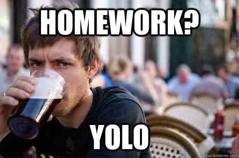 Homework? YOLO - Homework? YOLO  Lazy College Senior