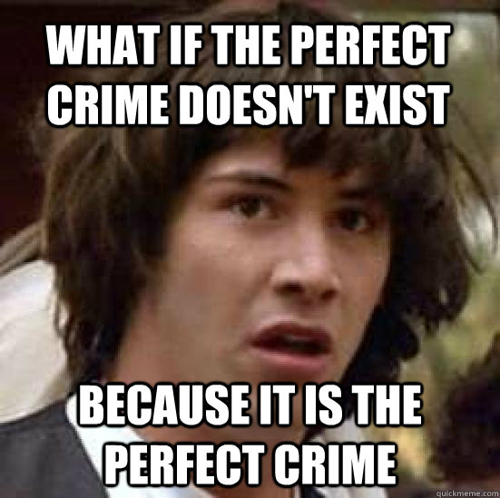 what if the perfect crime doesn't exist because it is the perfect crime  conspiracy keanu