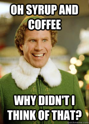 Oh syrup and coffee Why didn't i think of that? - Oh syrup and coffee Why didn't i think of that?  Buddy the Elf