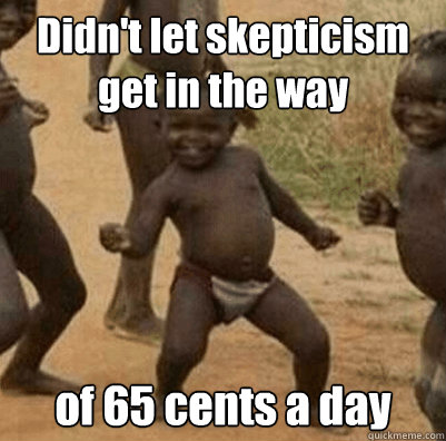 Didn't let skepticism get in the way of 65 cents a day  Third World Success Kid