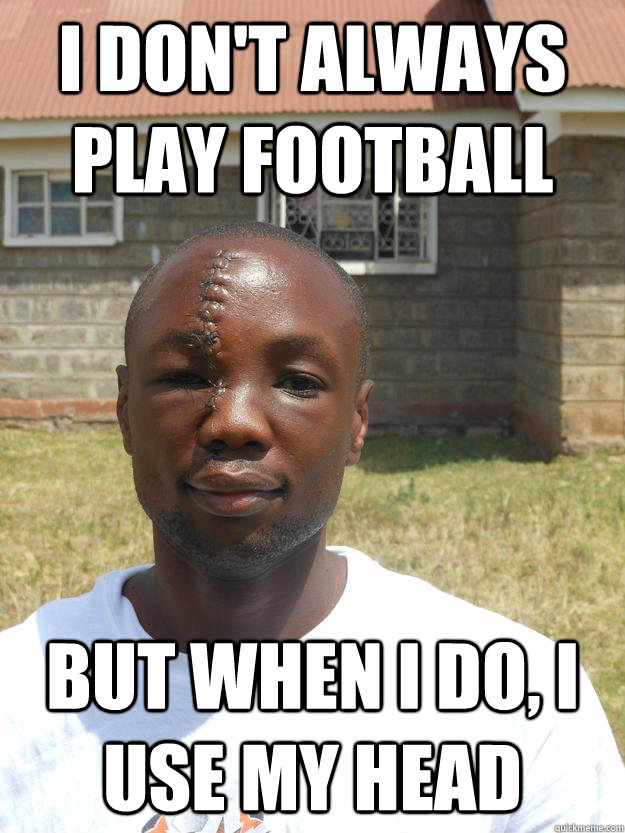 I don't always play football But when I do, I use my head - I don't always play football But when I do, I use my head  Omari