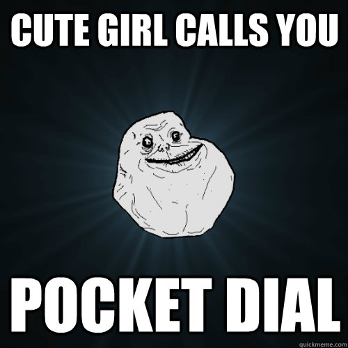 Cute Girl calls you pocket dial  Forever Alone