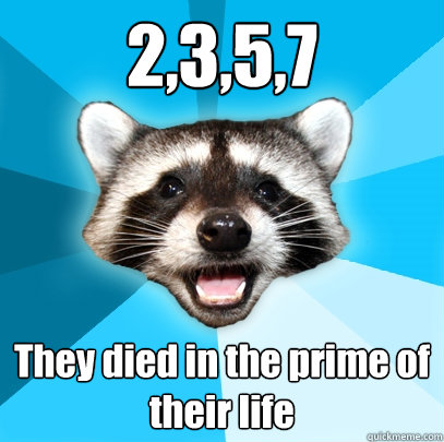 2,3,5,7 They died in the prime of their life  Lame Pun Coon