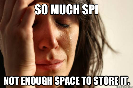 So Much SPI Not enough space to store it.  First World Problems