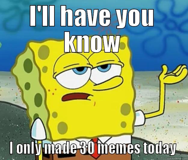 I'LL HAVE YOU KNOW I ONLY MADE 30 MEMES TODAY Tough Spongebob