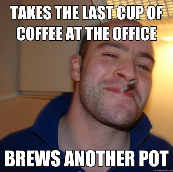 Takes the last cup of coffee at the office Brews another pot - Takes the last cup of coffee at the office Brews another pot  Misc