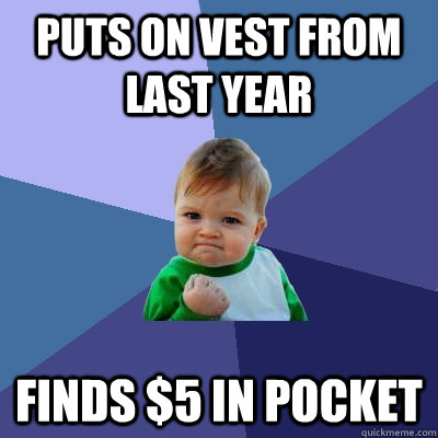 Puts on vest from last year Finds $5 in pocket  Success Kid