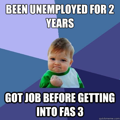 Been unemployed for 2 years Got job before getting into FAS 3  Success Kid