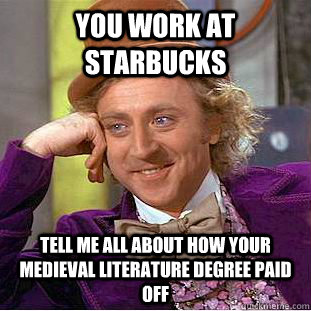 You work at Starbucks Tell me all about how your medieval literature degree paid off  Condescending Wonka