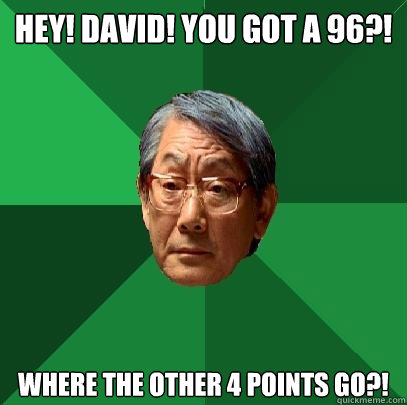 Hey! David! You got a 96?! Where the other 4 points go?! - Hey! David! You got a 96?! Where the other 4 points go?!  High Expectations Asian Father