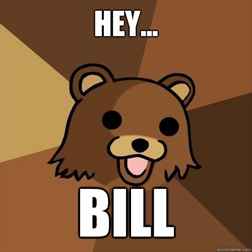 Hey... BILL  Pedobear