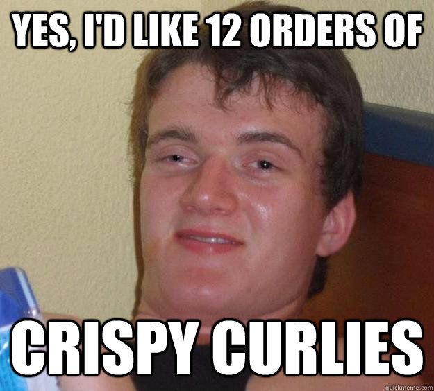 yes, i'd like 12 orders of crispy curlies  10 Guy