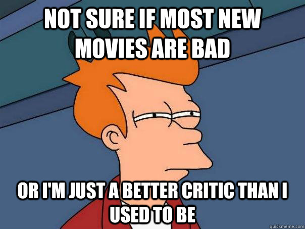 Not sure if most new movies are bad Or i'm just a better critic than i used to be  Futurama Fry