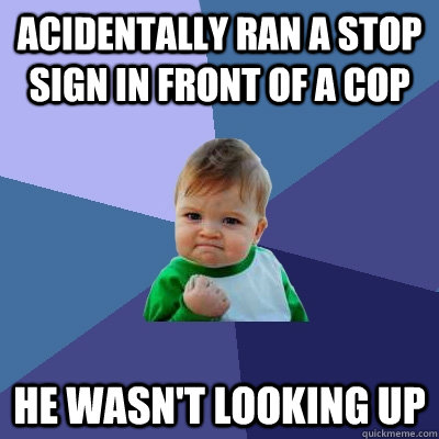 Acidentally ran a stop sign in front of a cop he wasn't looking up  Success Kid