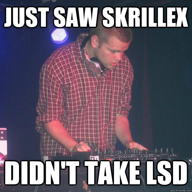 Just Saw Skrillex Didn't take LSD - Just Saw Skrillex Didn't take LSD  Atypical DJ