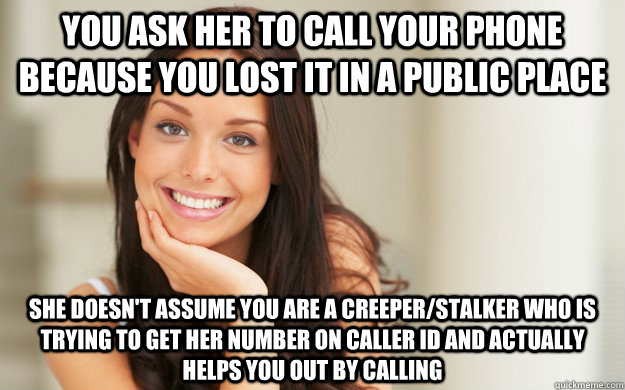 You ask her to call your phone because you lost it in a public place She doesn't assume you are a creeper/stalker who is trying to get her number on caller ID and actually helps you out by calling  Good Girl Gina