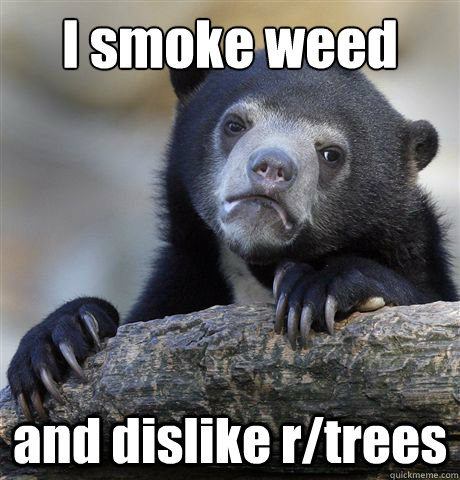 I smoke weed and dislike r/trees  Confession Bear