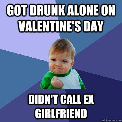 Got drunk alone on Valentine's day Didn't call ex girlfriend  