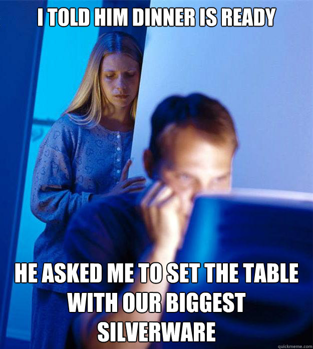 I told him dinner is ready He asked me to set the table with our biggest silverware - I told him dinner is ready He asked me to set the table with our biggest silverware  Redditors Wife