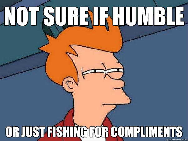 not sure if humble or just fishing for compliments - not sure if humble or just fishing for compliments  Futurama Fry