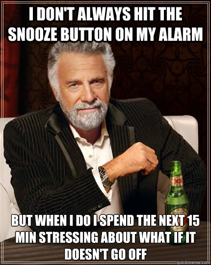 I don't always hit the snooze button on my alarm but when i do I spend the next 15 min stressing about what if it doesn't go off - I don't always hit the snooze button on my alarm but when i do I spend the next 15 min stressing about what if it doesn't go off  The Most Interesting Man In The World