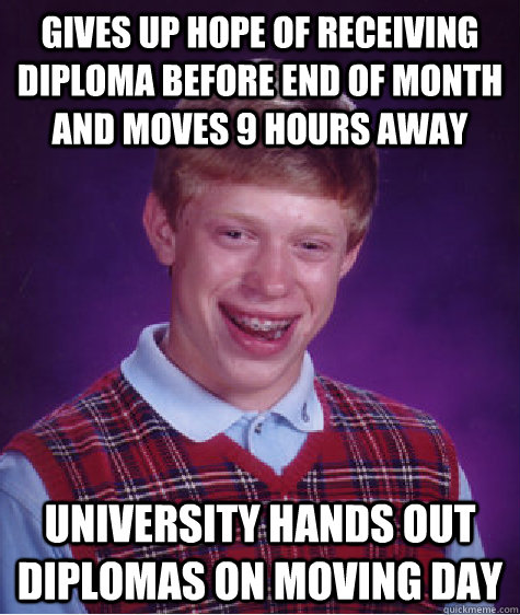 Gives up hope of receiving diploma before end of month and moves 9 hours away University hands out diplomas on moving day - Gives up hope of receiving diploma before end of month and moves 9 hours away University hands out diplomas on moving day  Bad Luck Brian