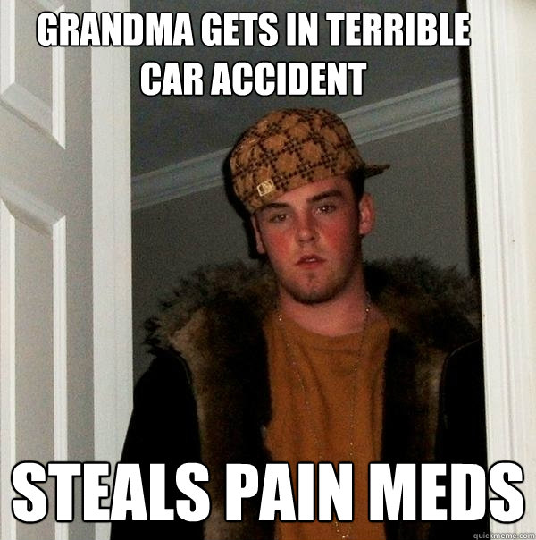 Grandma gets in terrible car accident Steals pain meds  Scumbag Steve