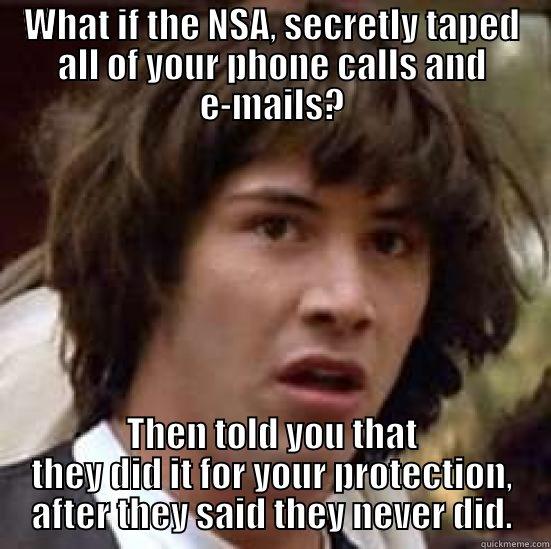 Government out of control - WHAT IF THE NSA, SECRETLY TAPED ALL OF YOUR PHONE CALLS AND E-MAILS? THEN TOLD YOU THAT THEY DID IT FOR YOUR PROTECTION, AFTER THEY SAID THEY NEVER DID. conspiracy keanu