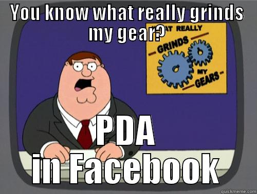 YOU KNOW WHAT REALLY GRINDS MY GEAR? PDA IN FACEBOOK Grinds my gears