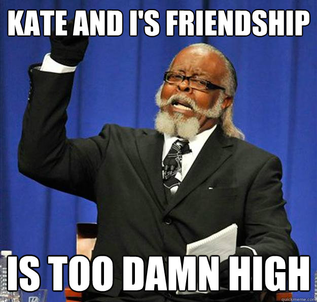 Kate and I's friendship Is too damn high  Jimmy McMillan