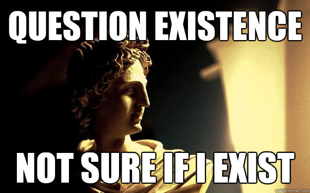 Question Existence Not sure if I exist - Question Existence Not sure if I exist  Post-postmodernist Plato