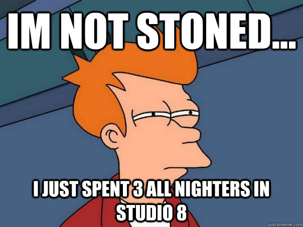 im not stoned... i just spent 3 all nighters in studio 8  Futurama Fry