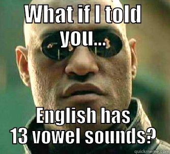 WHAT IF I TOLD YOU... ENGLISH HAS 13 VOWEL SOUNDS? Matrix Morpheus