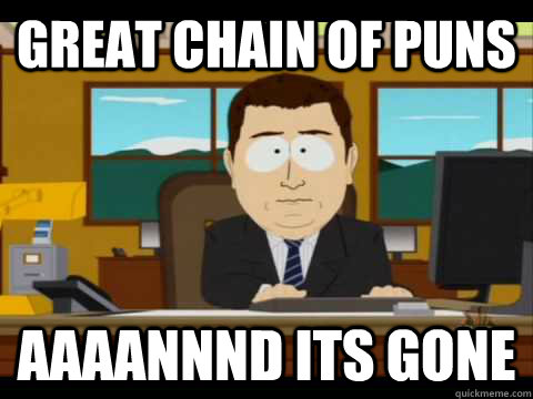 Great chain of puns Aaaannnd its gone - Great chain of puns Aaaannnd its gone  Aaand its gone