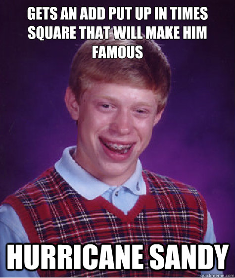 Gets an add put up in times square that will make him famous Hurricane Sandy  Bad Luck Brian