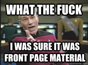 what the fuck i was sure it was front page material - what the fuck i was sure it was front page material  Annoyed Picard