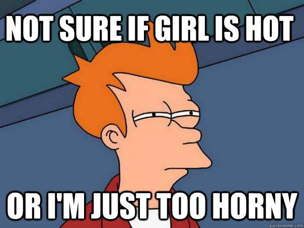 NOT SURE IF GIRL IS HOT OR I'M JUST TOO HORNY  Futurama Fry